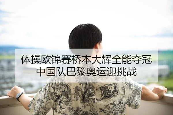 体操欧锦赛桥本大辉全能夺冠 中国队巴黎奥运迎挑战