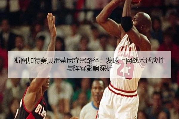 斯图加特赛贝雷蒂尼夺冠路径：发球上网战术适应性与阵容影响深析