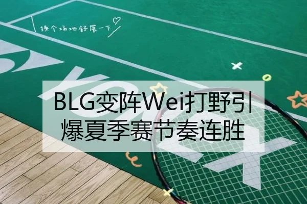 BLG变阵Wei打野引爆夏季赛节奏连胜