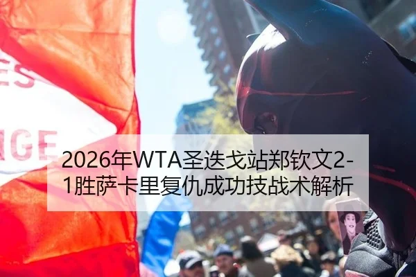 2026年WTA圣迭戈站郑钦文2-1胜萨卡里复仇成功技战术解析