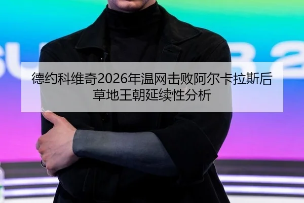 德约科维奇2026年温网击败阿尔卡拉斯后草地王朝延续性分析
