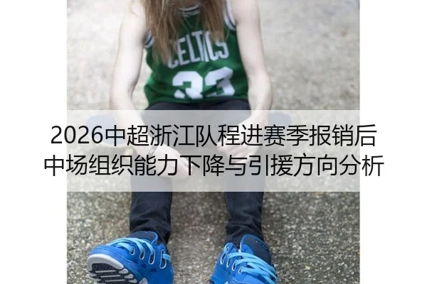 2026中超浙江队程进赛季报销后中场组织能力下降与引援方向分析